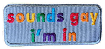 Sounds Gay, Im In Embroidered Patch