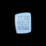 It's Too Peopley Outside Enamel Pin / Badge